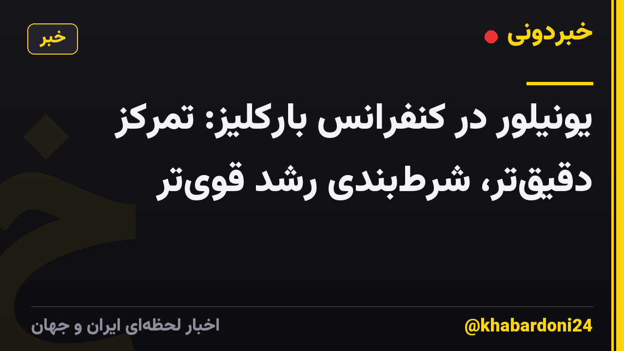 یونیلور در کنفرانس بارکلیز: تمرکز دقیقتر، شرطبندی رشد قویتر