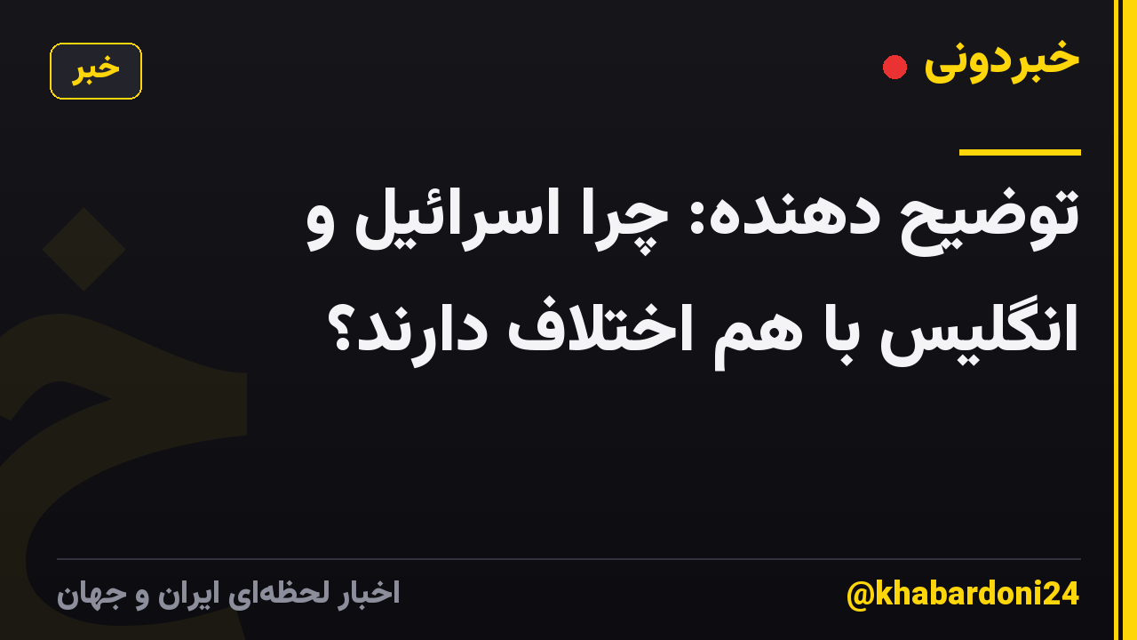 توضیح دهنده: چرا اسرائیل و انگلیس با هم اختلاف دارند؟