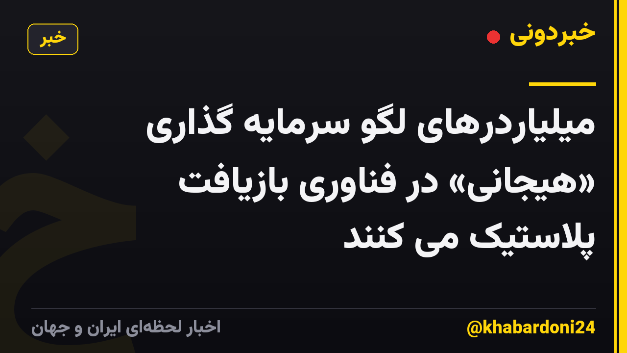 میلیاردرهای لگو سرمایه گذاری «هیجانی» در فناوری بازیافت پلاستیک می کنند