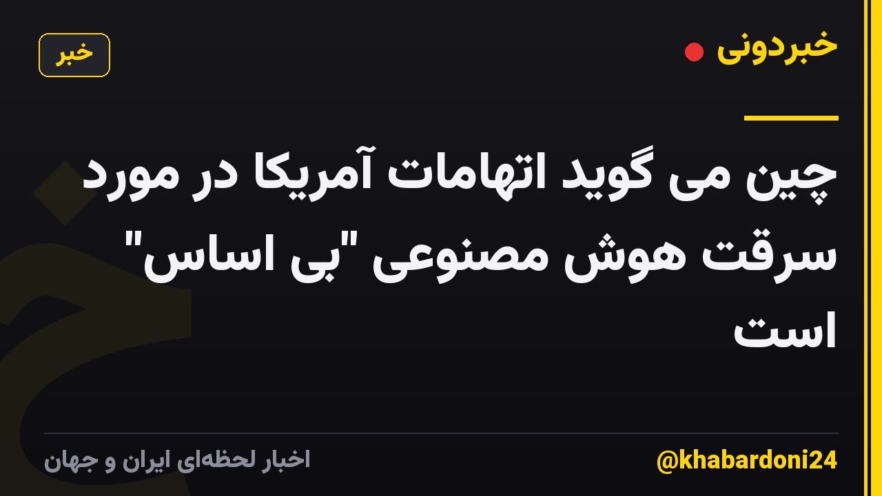 چین می گوید اتهامات آمریکا در مورد سرقت هوش مصنوعی "بی اساس" است