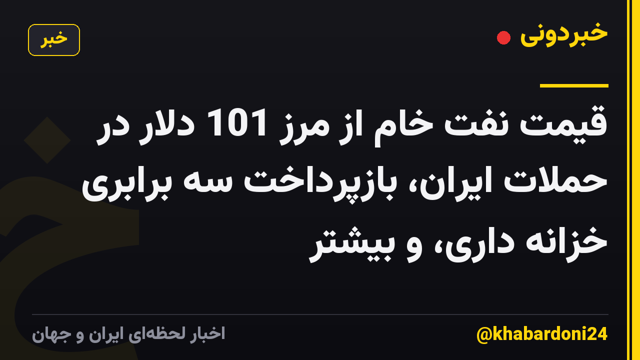 قیمت نفت خام از مرز 101 دلار در حملات ایران، بازپرداخت سه برابری خزانه داری، و بیشتر