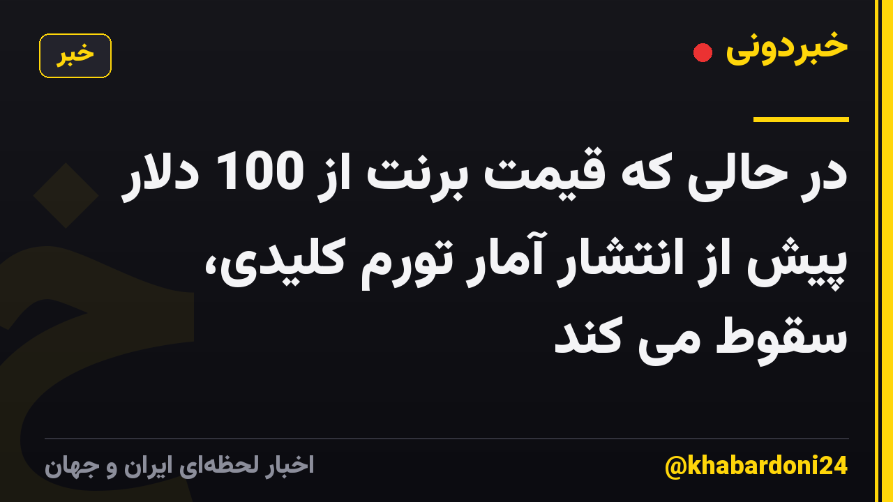 در حالی که قیمت برنت از 100 دلار پیش از انتشار آمار تورم کلیدی، سقوط می کند
