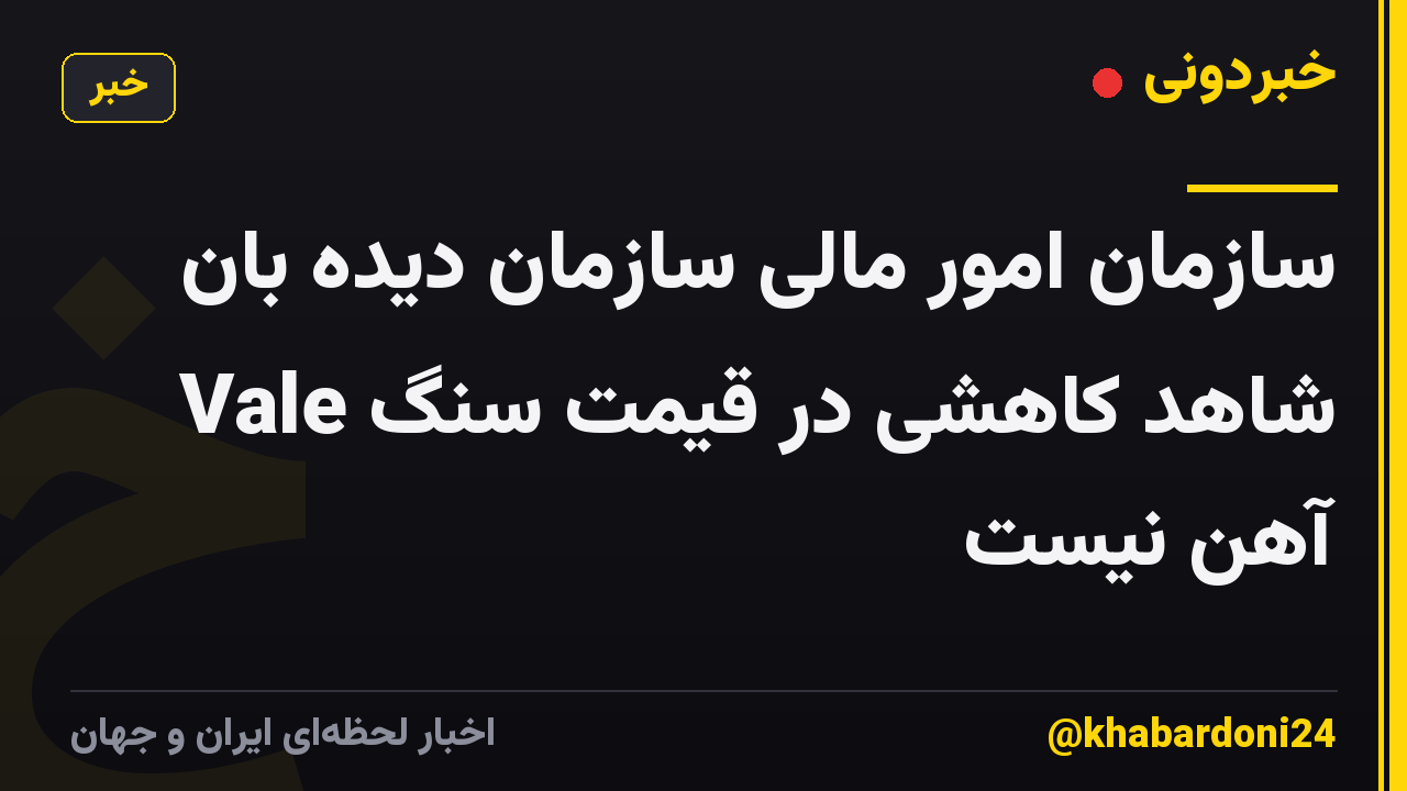 سازمان امور مالی سازمان دیده بان Vale شاهد کاهشی در قیمت سنگ آهن نیست