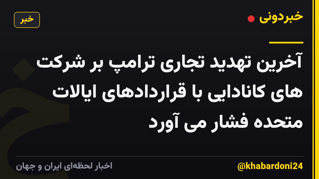 آخرین تهدید تجاری ترامپ بر شرکت های کانادایی با قراردادهای ایالات متحده فشار می آورد