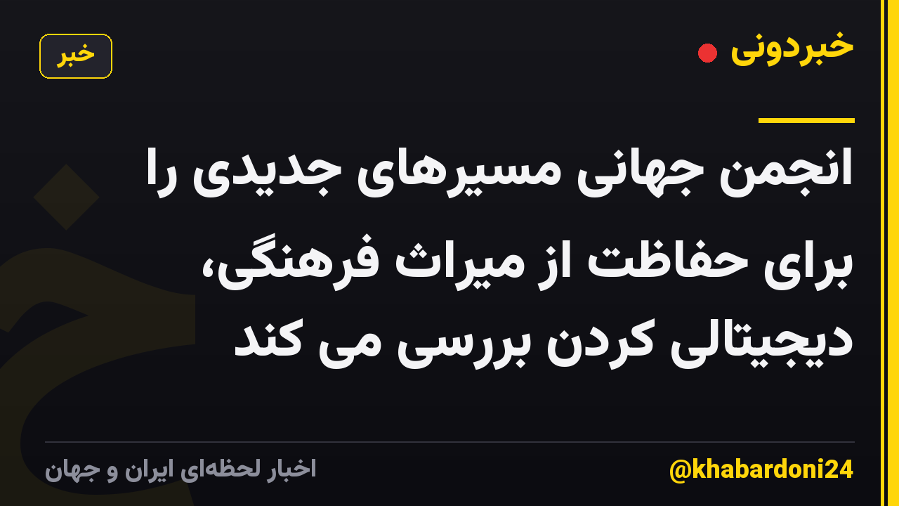 انجمن جهانی مسیرهای جدیدی را برای حفاظت از میراث فرهنگی، دیجیتالی کردن بررسی می کند