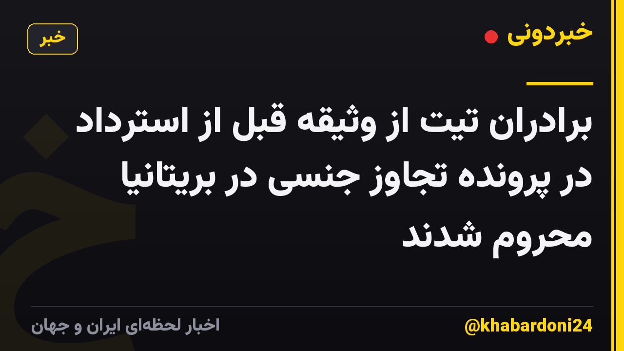برادران تیت از وثیقه قبل از استرداد در پرونده تجاوز جنسی در بریتانیا محروم شدند