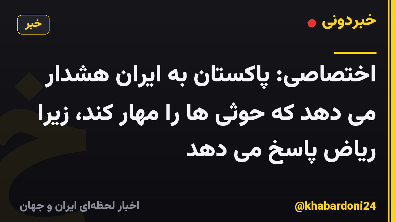 اختصاصی: پاکستان به ایران هشدار می دهد که حوثی ها را مهار کند، زیرا ریاض پاسخ می دهد