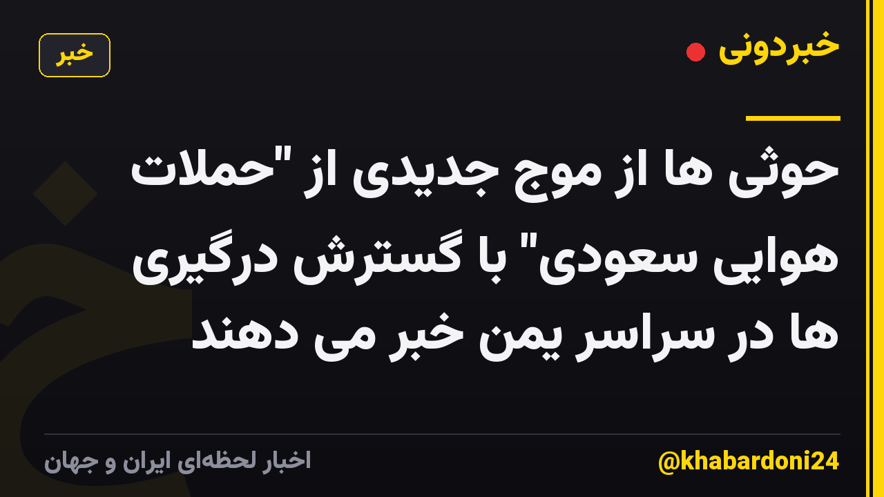 حوثی ها از موج جدیدی از "حملات هوایی سعودی" با گسترش درگیری ها در سراسر یمن خبر می دهند