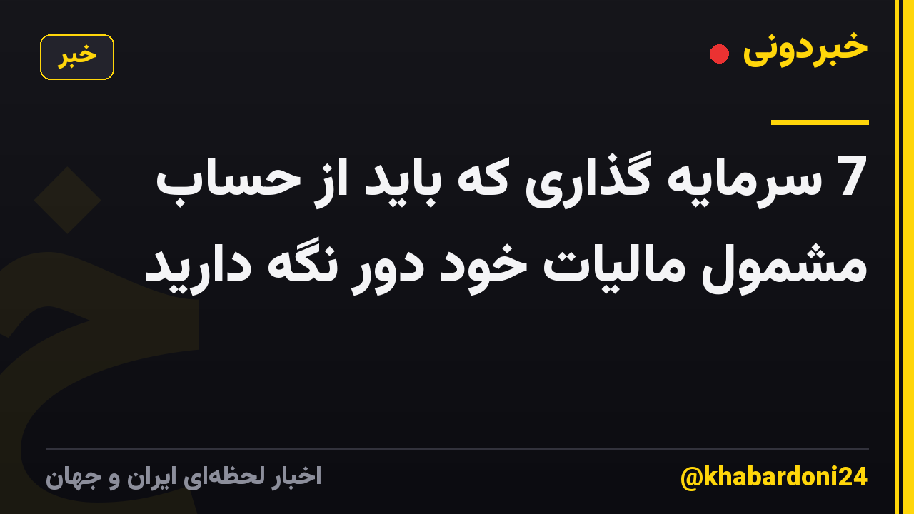 7 سرمایه گذاری که باید از حساب مشمول مالیات خود دور نگه دارید