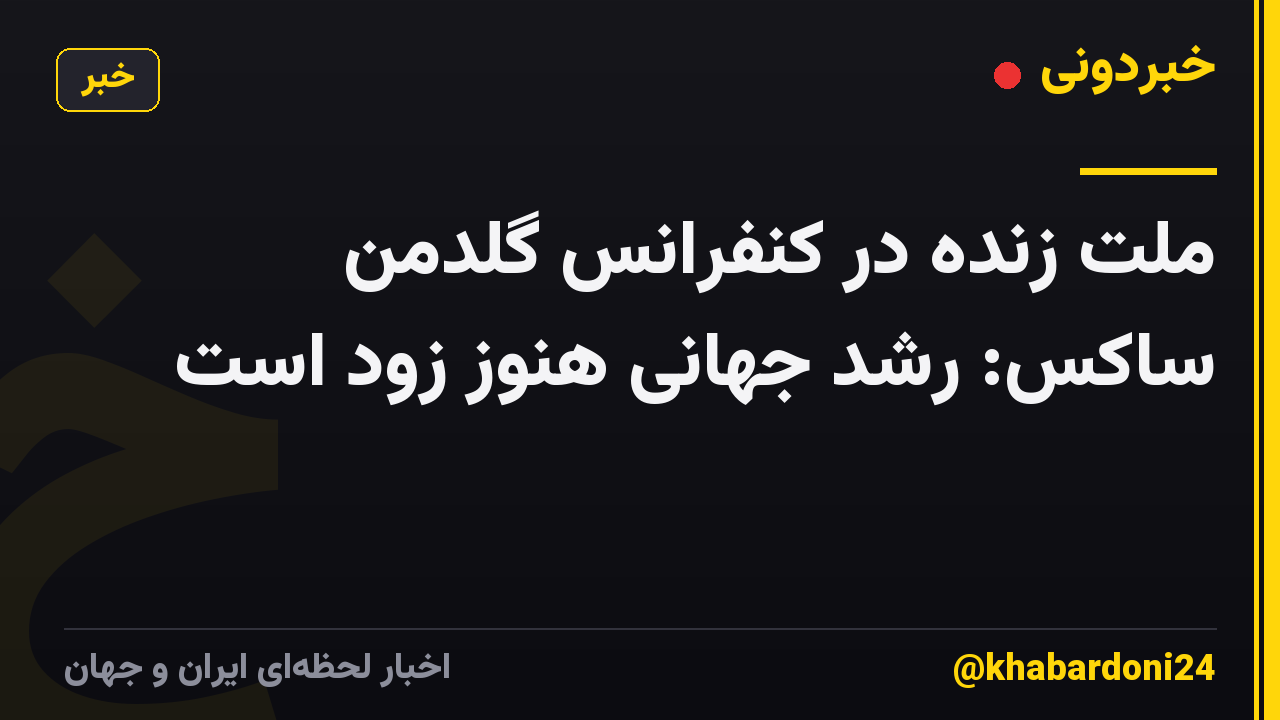 ملت زنده در کنفرانس گلدمن ساکس: رشد جهانی هنوز زود است