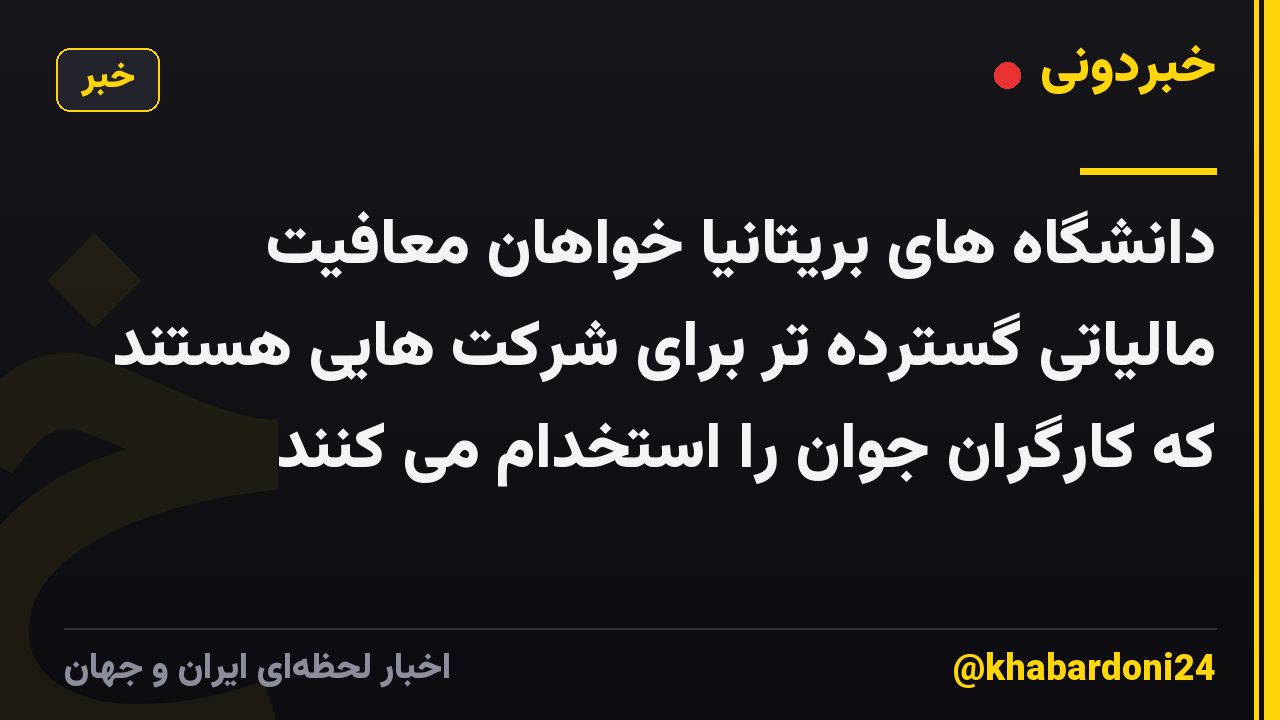 دانشگاه های بریتانیا خواهان معافیت مالیاتی گسترده تر برای شرکت هایی هستند که کارگران جوان را استخدام می کنند