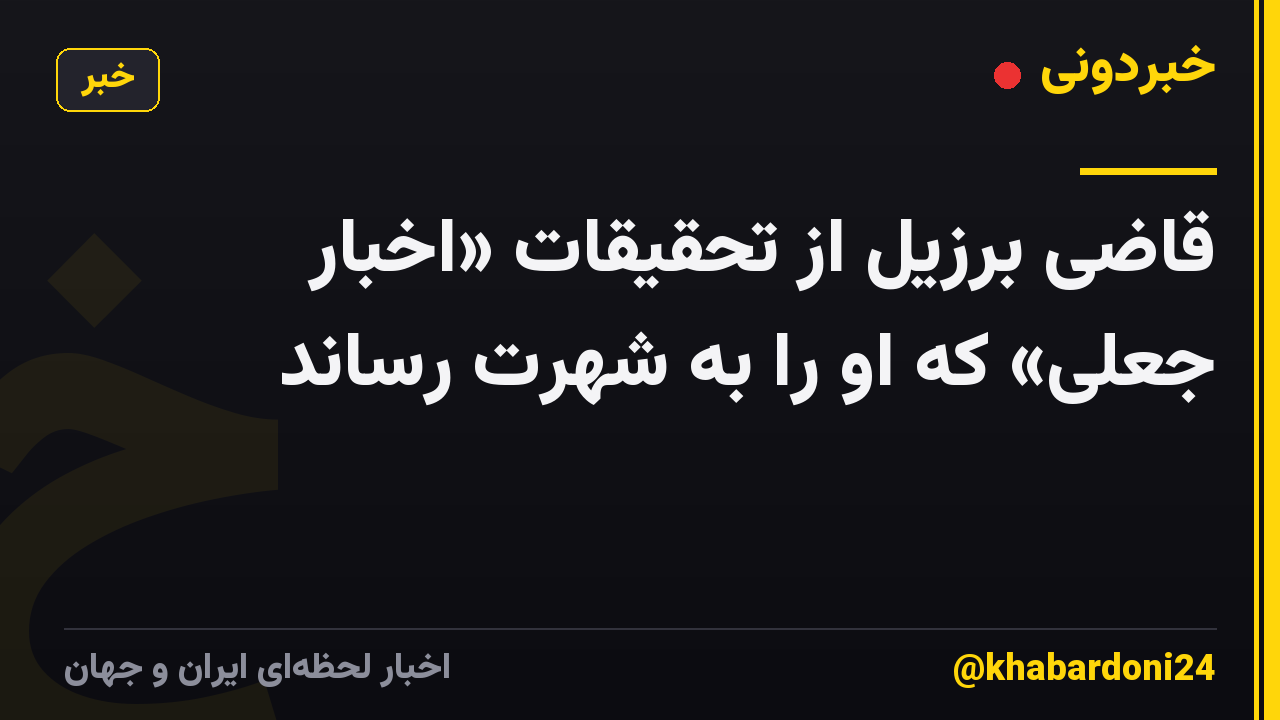 قاضی برزیل از تحقیقات «اخبار جعلی» که او را به شهرت رساند
