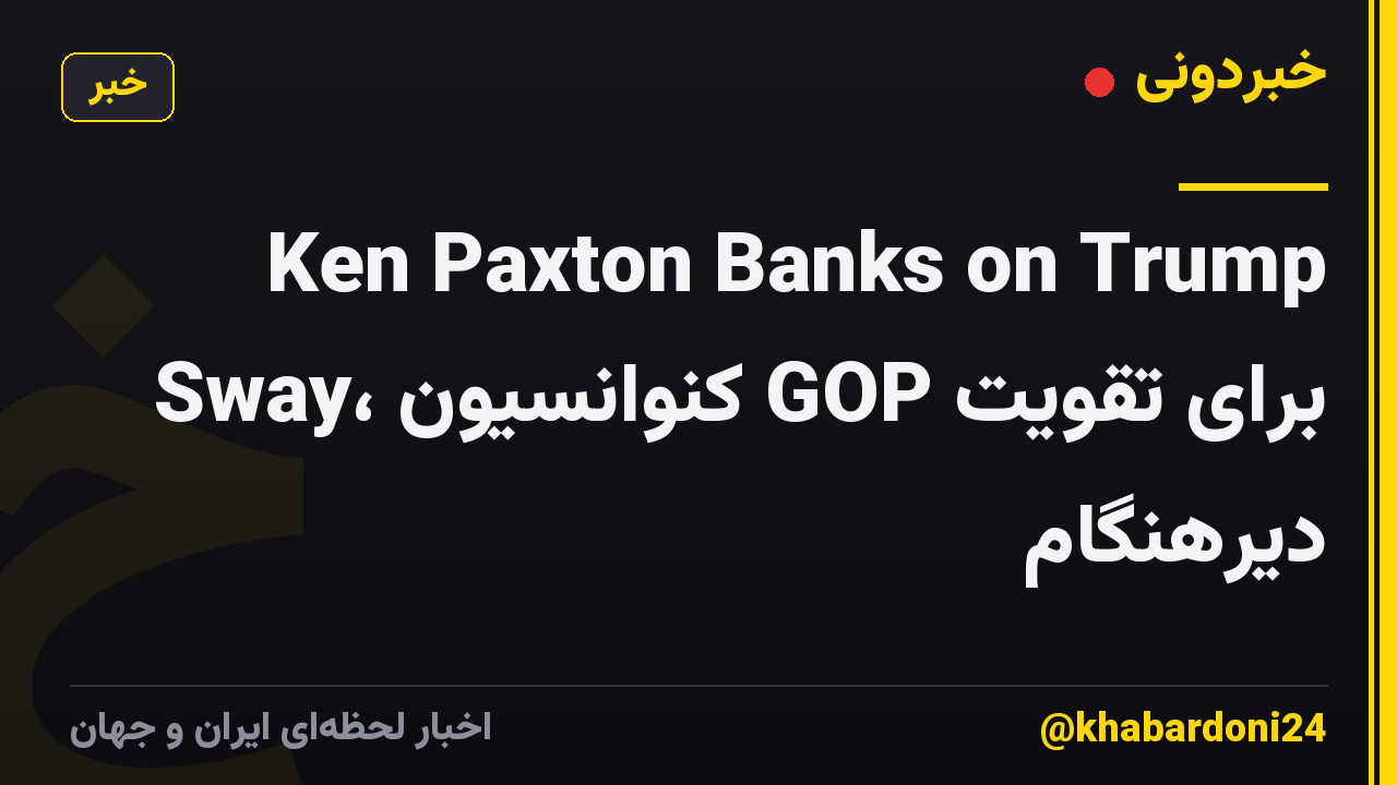 Ken Paxton Banks on Trump Sway، کنوانسیون GOP برای تقویت دیرهنگام