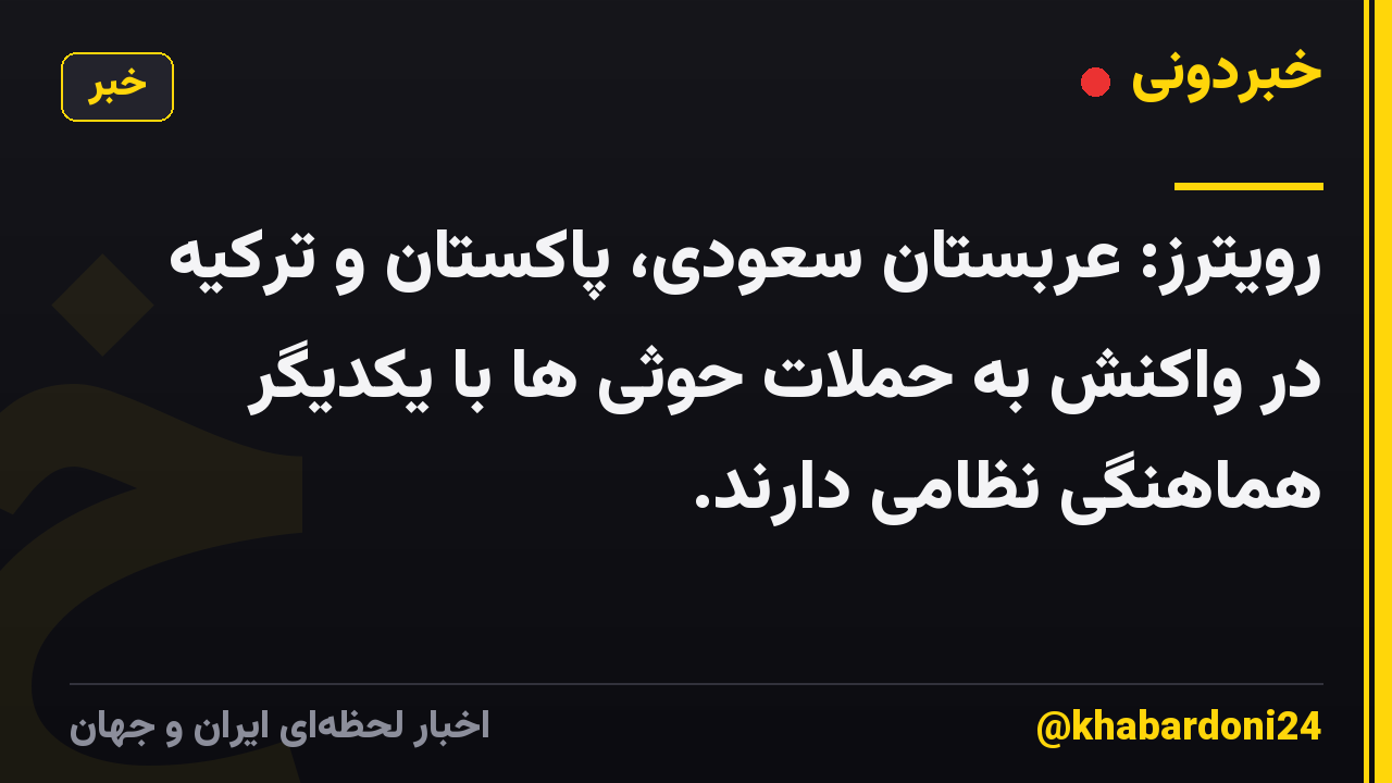 رویترز: عربستان سعودی، پاکستان و ترکیه در واکنش به حملات حوثی ها با یکدیگر هماهنگی نظامی دارند.