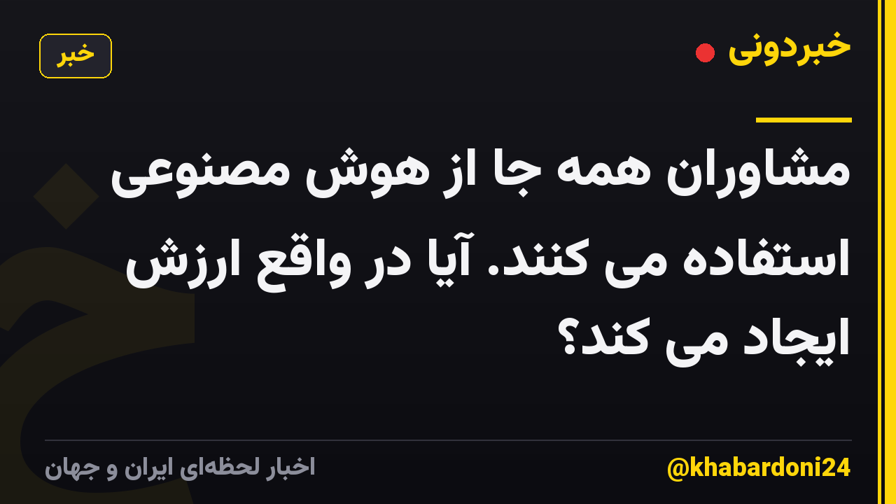 مشاوران همه جا از هوش مصنوعی استفاده می کنند. آیا در واقع ارزش ایجاد می کند؟
