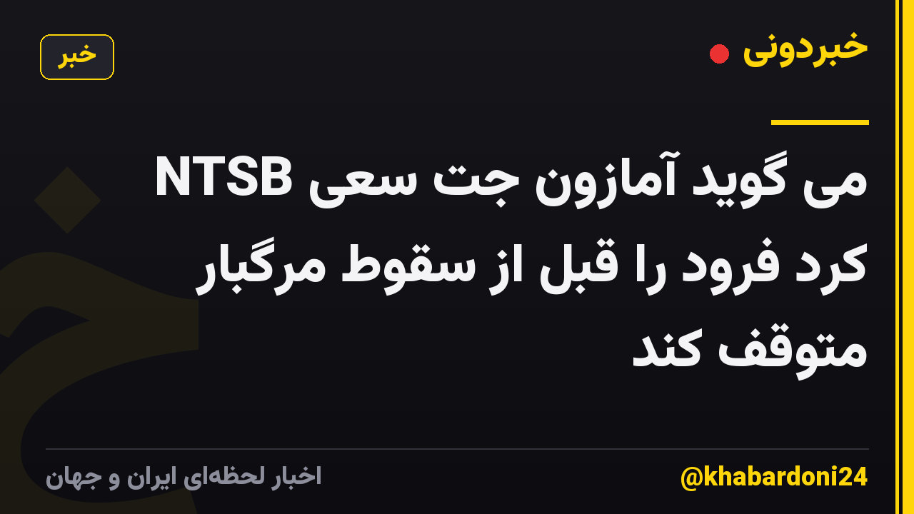 NTSB می گوید آمازون جت سعی کرد فرود را قبل از سقوط مرگبار متوقف کند