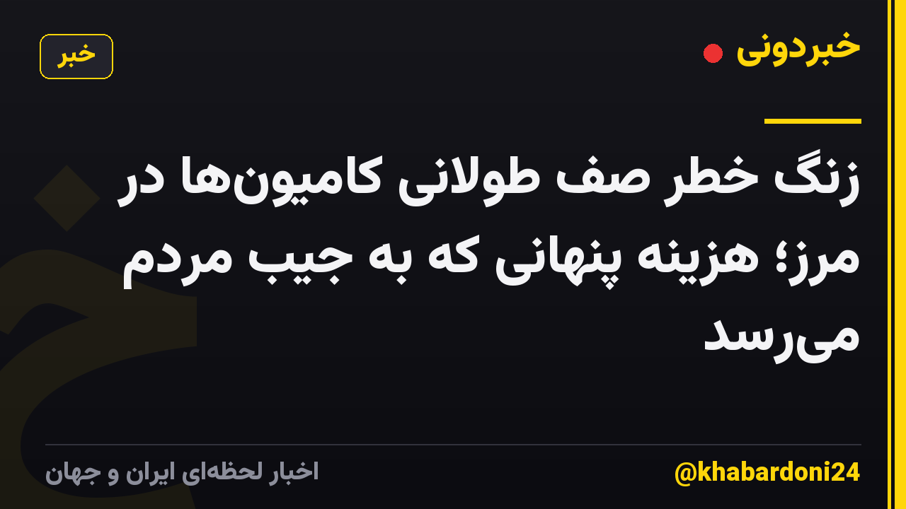 زنگ خطر صف طولانی کامیونها در مرز؛ هزینه پنهانی که به جیب مردم میرسد