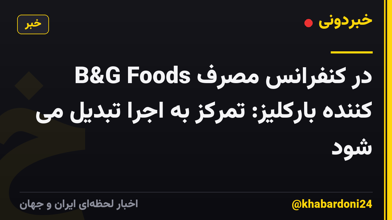 B&G Foods در کنفرانس مصرف کننده بارکلیز: تمرکز به اجرا تبدیل می شود