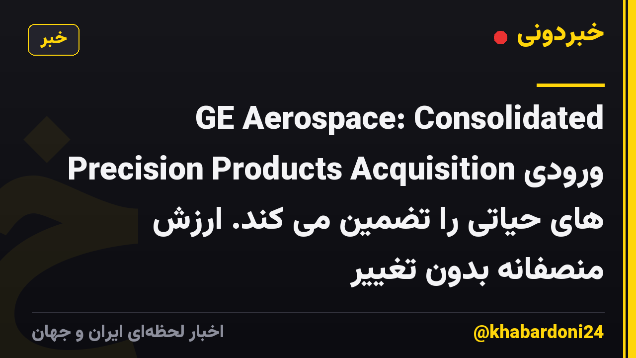 GE Aerospace: Consolidated Precision Products Acquisition ورودی های حیاتی را تضمین می کند. ارزش منصفانه بدون تغییر