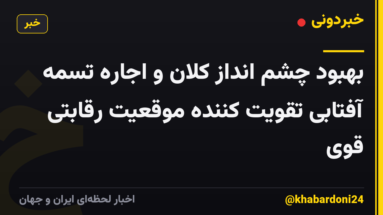 بهبود چشم انداز کلان و اجاره تسمه آفتابی تقویت کننده موقعیت رقابتی قوی