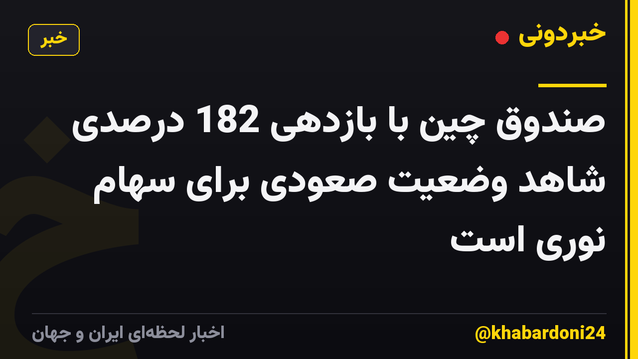 صندوق چین با بازدهی 182 درصدی شاهد وضعیت صعودی برای سهام نوری است
