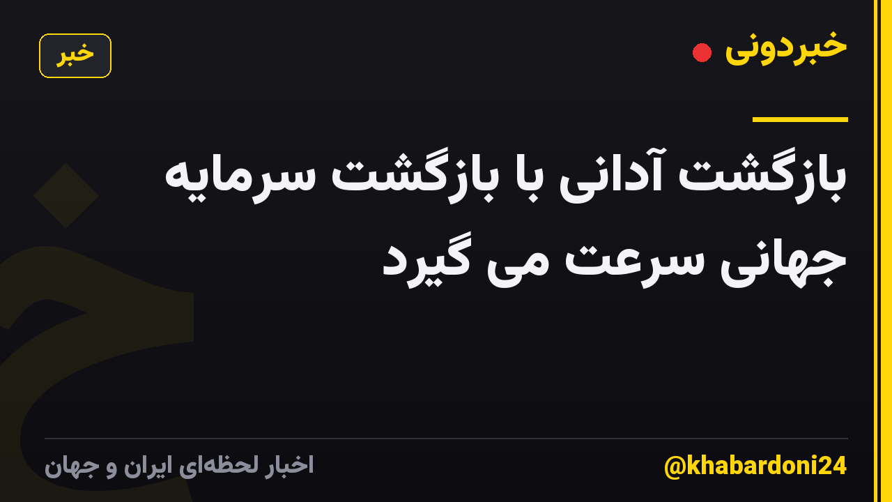 بازگشت آدانی با بازگشت سرمایه جهانی سرعت می گیرد