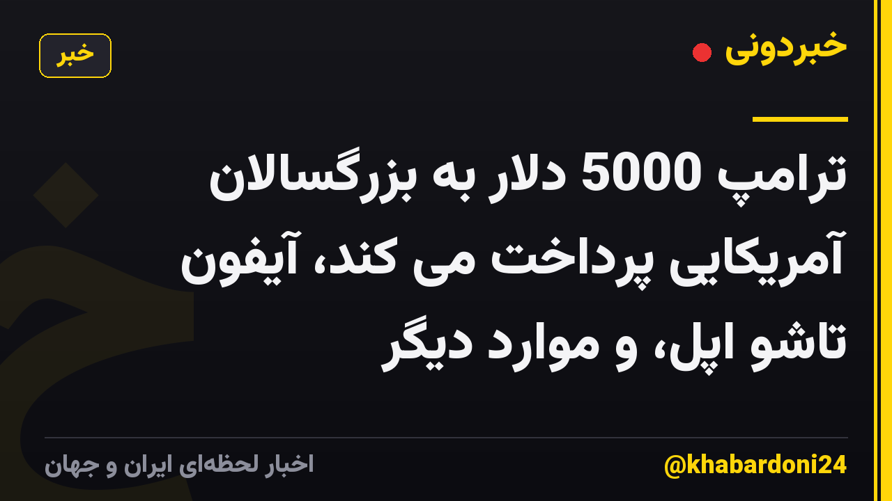 ترامپ 5000 دلار به بزرگسالان آمریکایی پرداخت می کند، آیفون تاشو اپل، و موارد دیگر