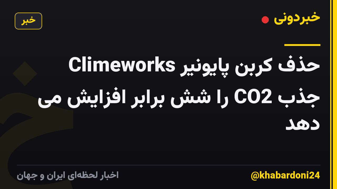 حذف کربن پایونیر Climeworks جذب CO2 را شش برابر افزایش می دهد
