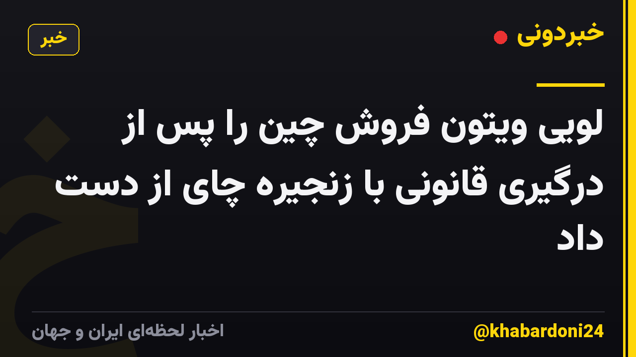 لویی ویتون فروش چین را پس از درگیری قانونی با زنجیره چای از دست داد
