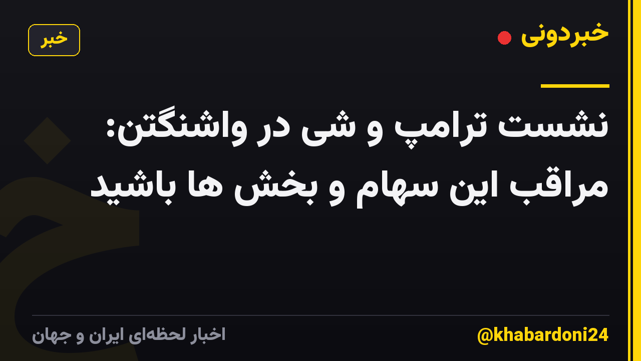 نشست ترامپ و شی در واشنگتن: مراقب این سهام و بخش ها باشید