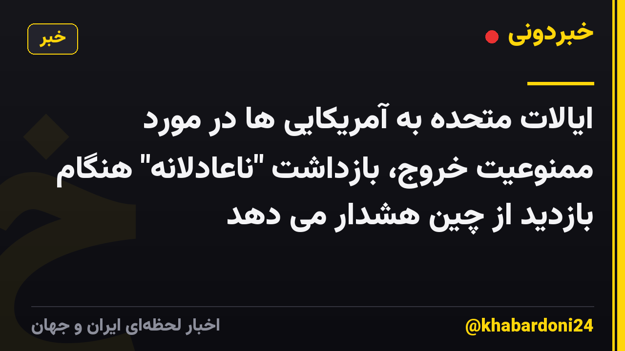 ایالات متحده به آمریکایی ها در مورد ممنوعیت خروج، بازداشت "ناعادلانه" هنگام بازدید از چین هشدار می دهد