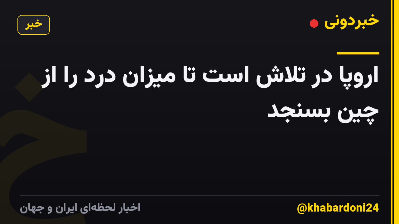 اروپا در تلاش است تا میزان درد را از چین بسنجد