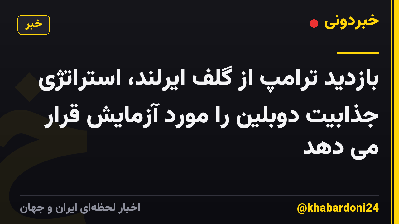 بازدید ترامپ از گلف ایرلند، استراتژی جذابیت دوبلین را مورد آزمایش قرار می دهد