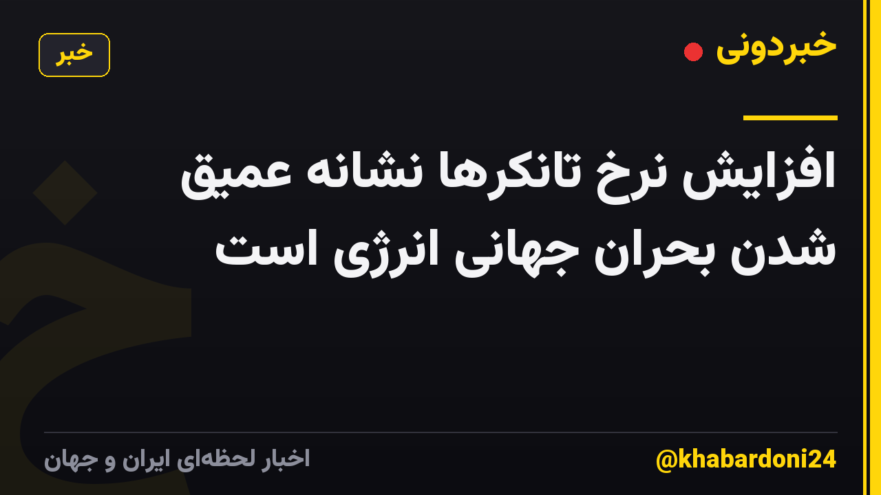 افزایش نرخ تانکرها نشانه عمیق شدن بحران جهانی انرژی است