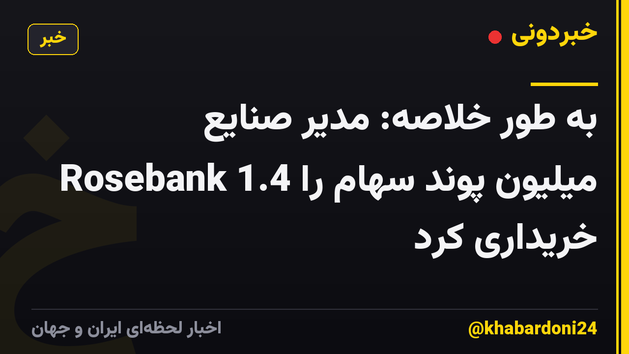 به طور خلاصه: مدیر صنایع Rosebank 1.4 میلیون پوند سهام را خریداری کرد
