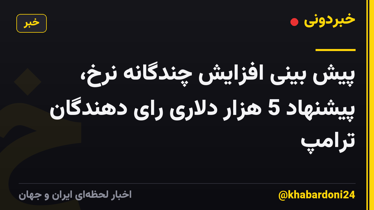 پیش بینی افزایش چندگانه نرخ، پیشنهاد 5 هزار دلاری رای دهندگان ترامپ