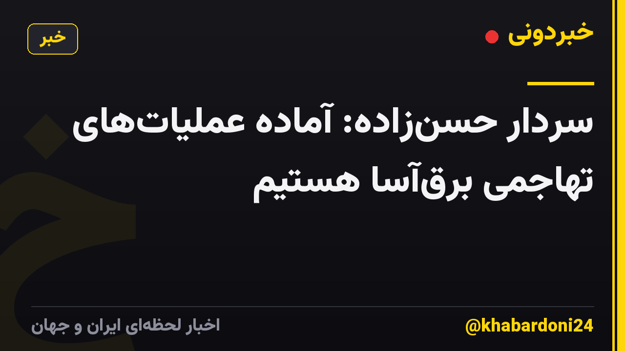 سردار حسن‌زاده: آماده عملیات‌های تهاجمی برق‌آسا هستیم