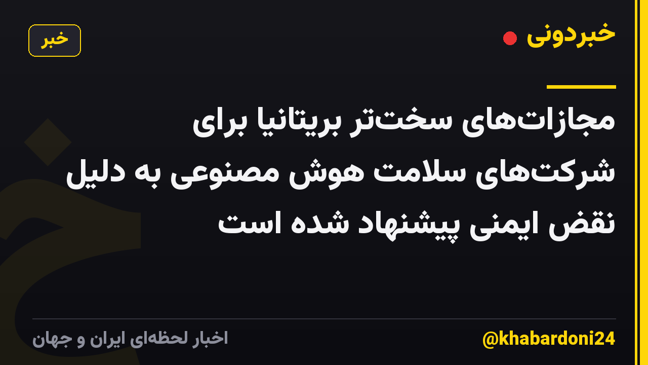 مجازات‌های سخت‌تر بریتانیا برای شرکت‌های سلامت هوش مصنوعی به دلیل نقض ایمنی پیشنهاد شده است