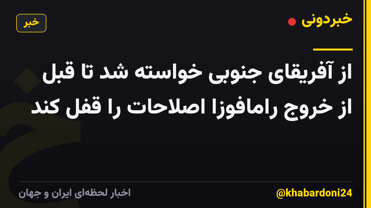 از آفریقای جنوبی خواسته شد تا قبل از خروج رامافوزا اصلاحات را قفل کند