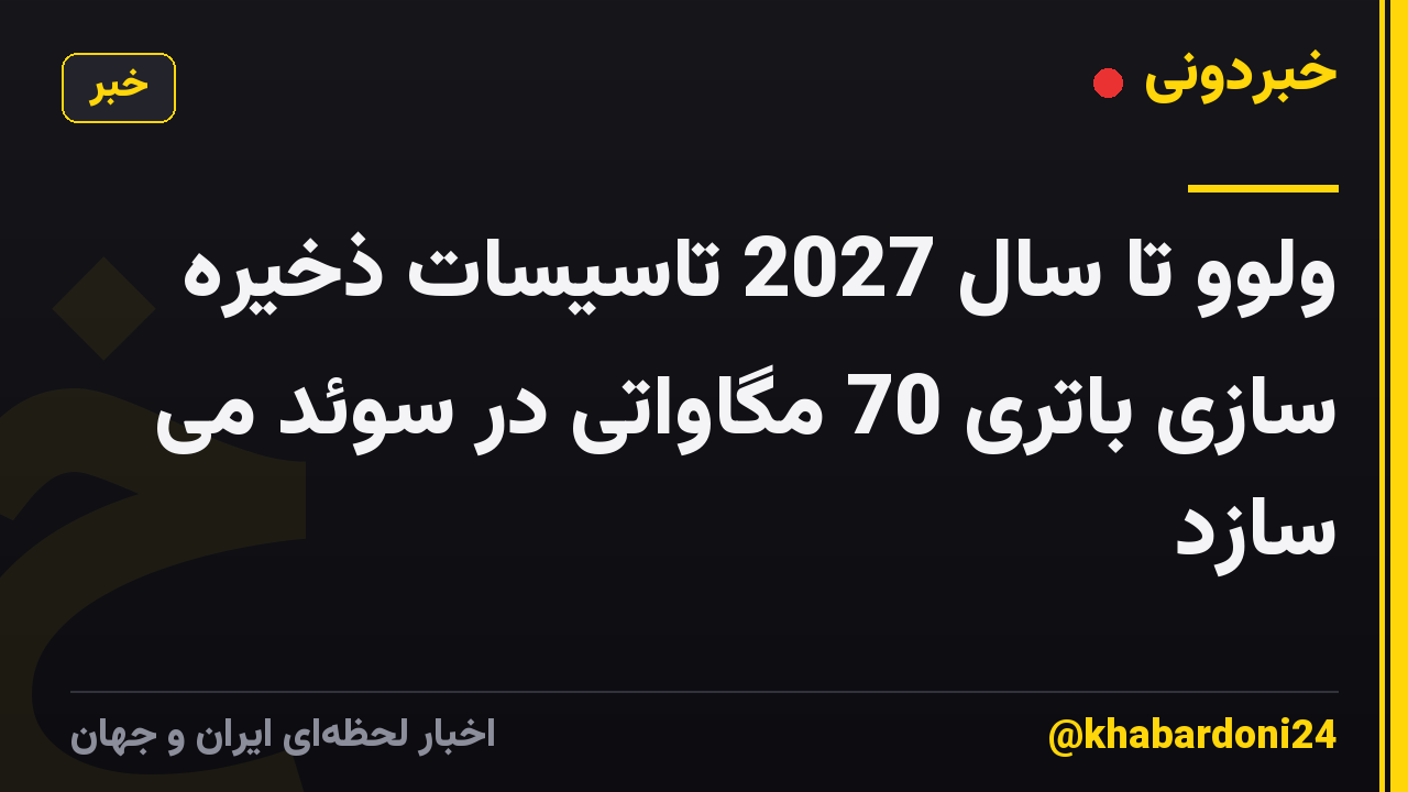 ولوو تا سال 2027 تاسیسات ذخیره سازی باتری 70 مگاواتی در سوئد می سازد