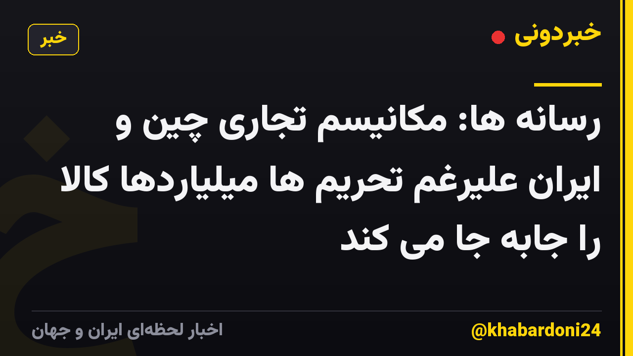 رسانه ها: مکانیسم تجاری چین و ایران علیرغم تحریم ها میلیاردها کالا را جابه جا می کند