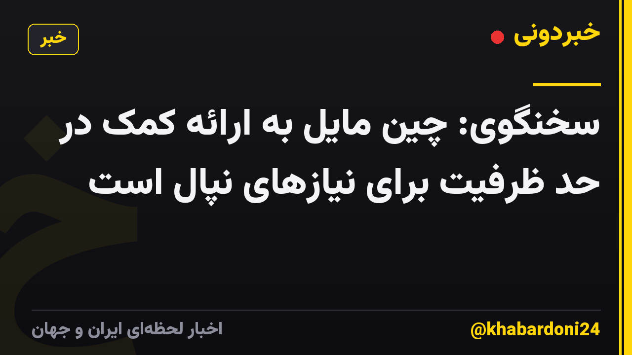 سخنگوی: چین مایل به ارائه کمک در حد ظرفیت برای نیازهای نپال است