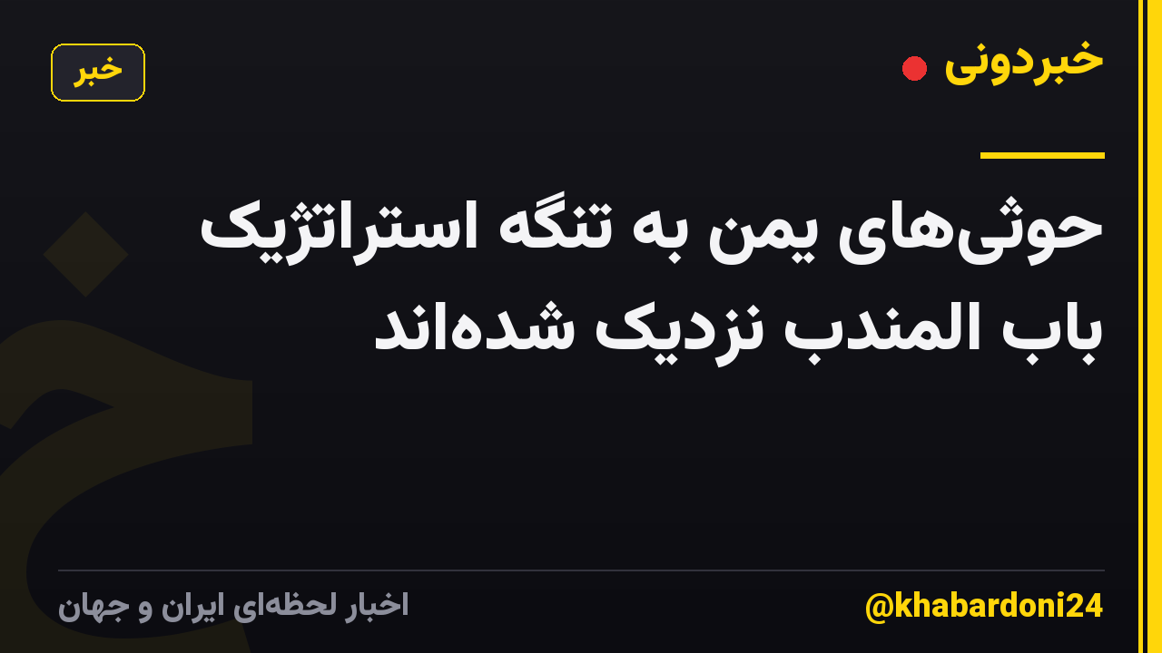 حوثی‌های یمن به تنگه استراتژیک باب المندب نزدیک شده‌اند