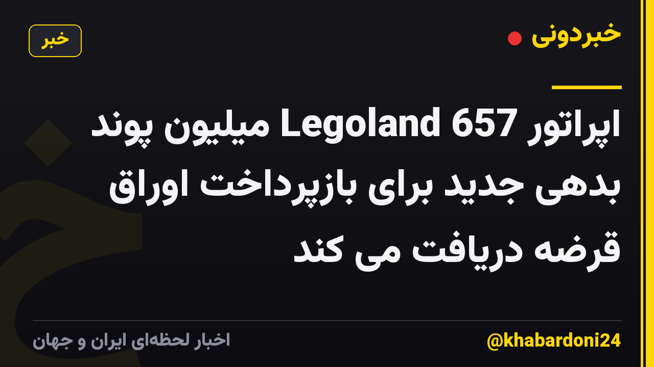 اپراتور Legoland 657 میلیون پوند بدهی جدید برای بازپرداخت اوراق قرضه دریافت می کند
