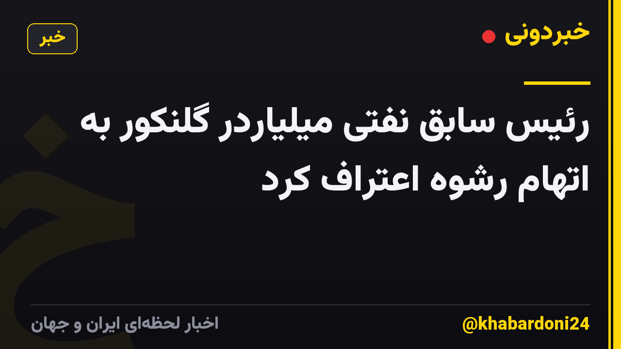رئیس سابق نفتی میلیاردر گلنکور به اتهام رشوه اعتراف کرد