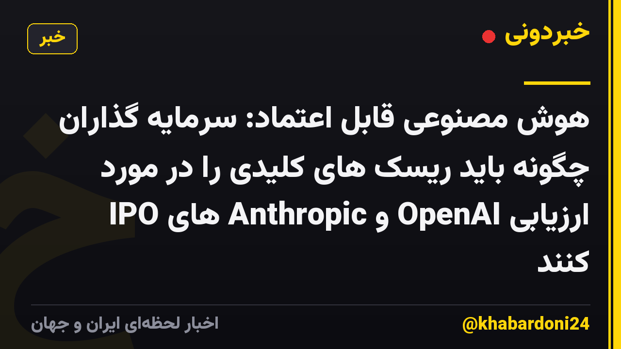 هوش مصنوعی قابل اعتماد: سرمایه گذاران چگونه باید ریسک های کلیدی را در مورد IPO های Anthropic و OpenAI ارزیابی کنند