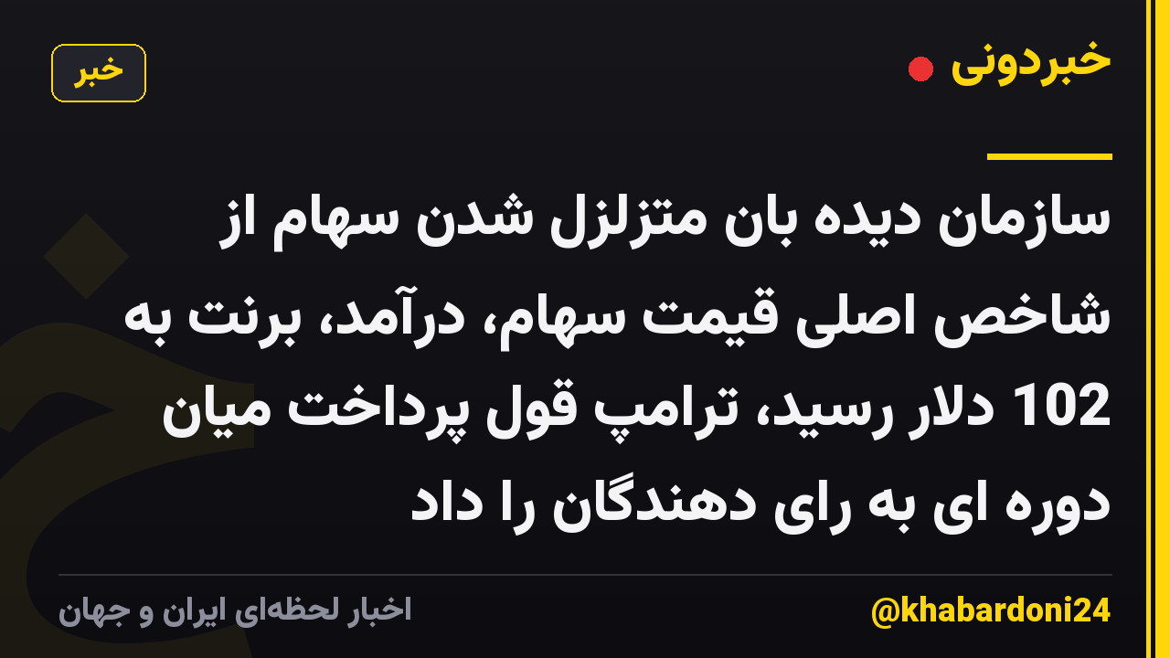 سازمان دیده بان متزلزل شدن سهام از شاخص اصلی قیمت سهام، درآمد، برنت به 102 دلار رسید، ترامپ قول پرداخت میان دوره ای به رای دهندگان را داد