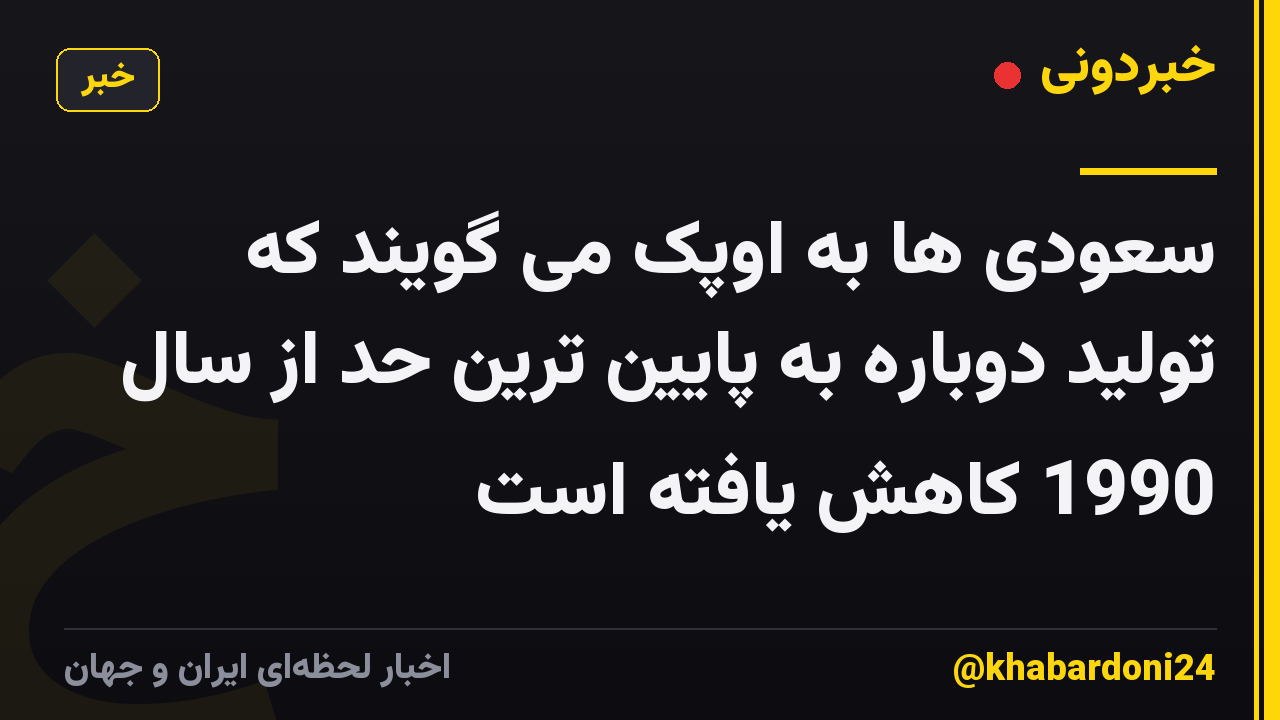 سعودی ها به اوپک می گویند که تولید دوباره به پایین ترین حد از سال 1990 کاهش یافته است