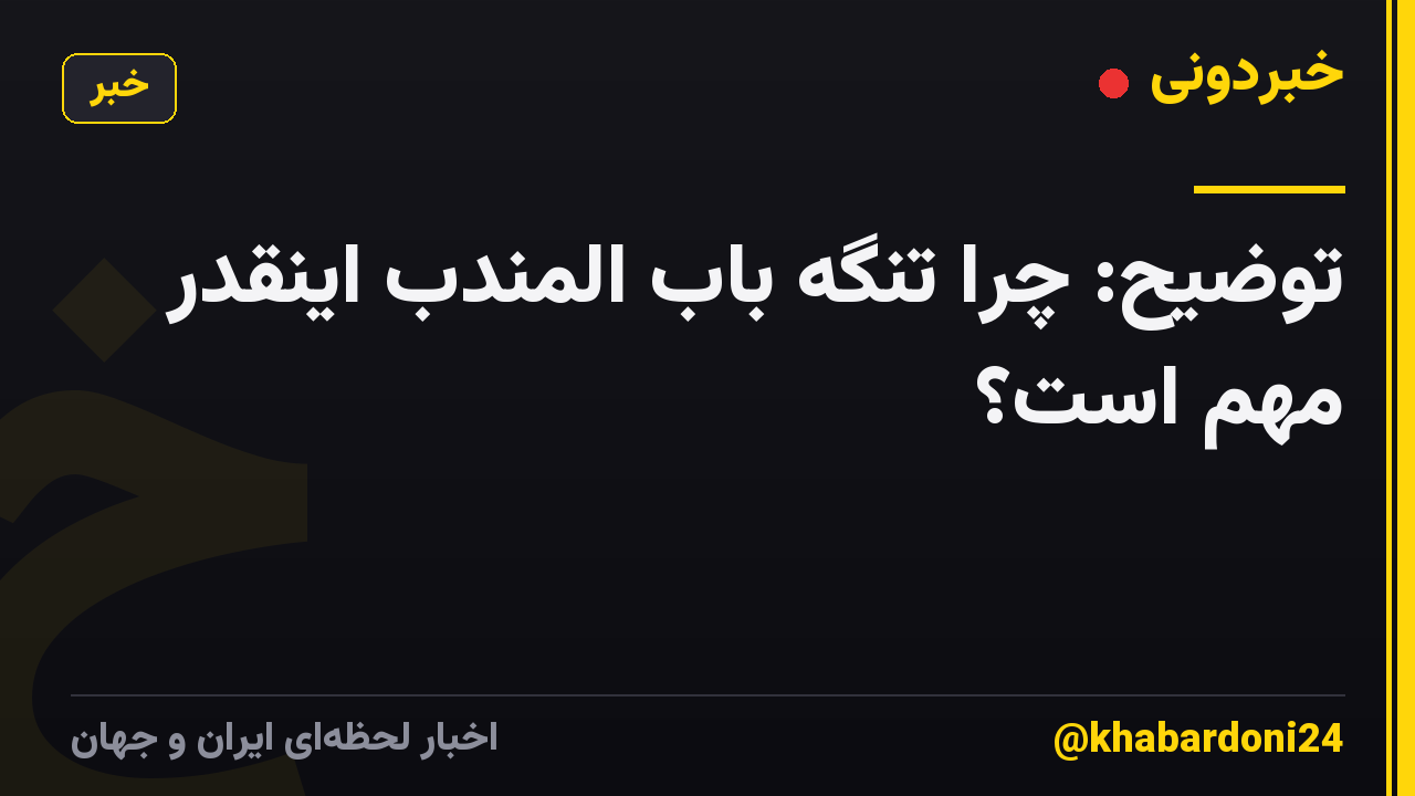 توضیح: چرا تنگه باب المندب اینقدر مهم است؟