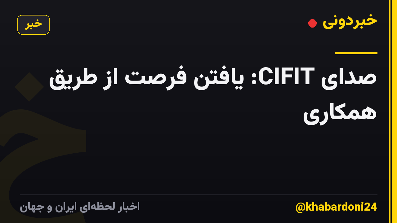 صدای CIFIT: یافتن فرصت از طریق همکاری